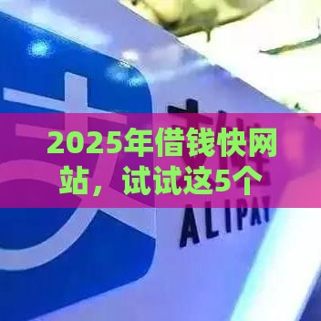2025年借钱快网站，试试这5个最新不看征信的网贷平台最容易通过的