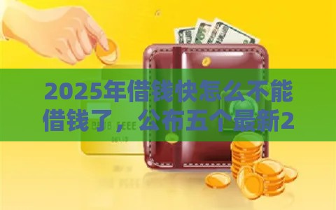 2025年借钱快怎么不能借钱了，公布五个最新21岁可以贷款的平台