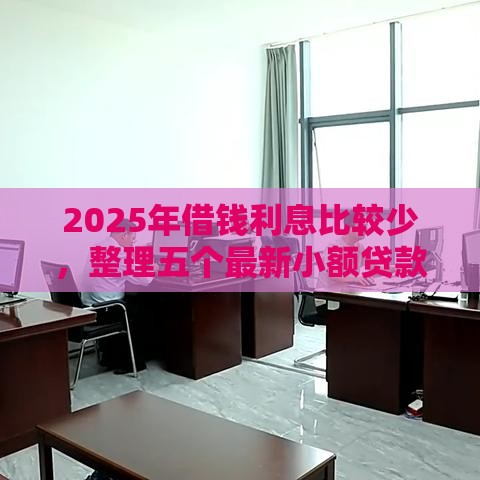 2025年借钱利息比较少，整理五个最新小额贷款正规平台