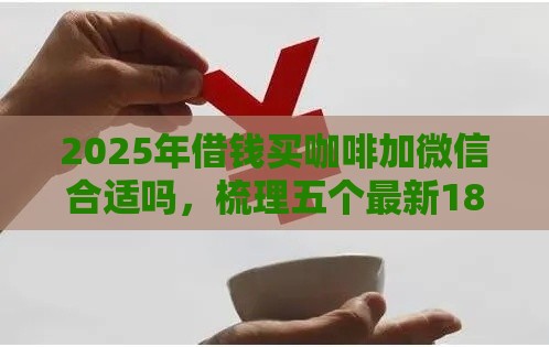 2025年借钱买咖啡加微信合适吗，梳理五个最新18岁的贷款平台