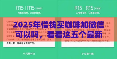 2025年借钱买咖啡加微信可以吗,看看这五个最新花户2025能下款的口子 2025年借钱买咖啡加微信可以吗,看看这五个最新花户2025能下款的口子