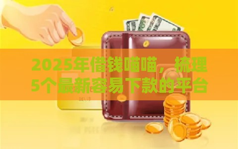 2025年借钱喵喵，梳理5个最新容易下款的平台