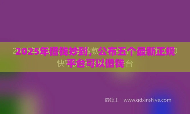 2025年借钱妙到，公布五个最新正规平台可以借钱