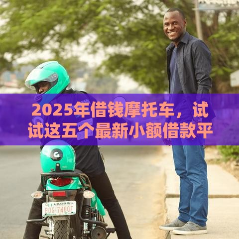 2025年借钱摩托车，试试这五个最新小额借款平台正规利息低