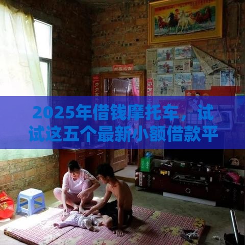 2025年借钱摩托车，试试这五个最新小额借款平台正规利息低