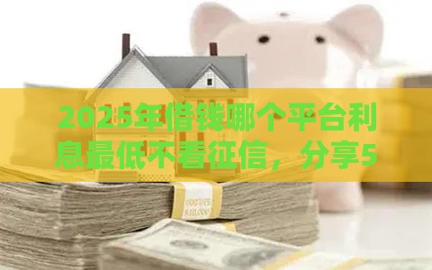 2025年借钱哪个平台利息最低不看征信，分享5个最新贷款平台360