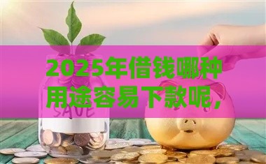 2025年借钱哪种用途容易下款呢,推荐5个最新借款平台可以贷款20万 2025年借钱哪种用途容易下款呢,推荐5个最新借款平台可以贷款20万