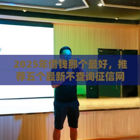 2025年借钱那个最好，推荐五个最新不查询征信网贷平台