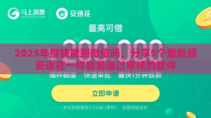 2025年借钱能到微信吗，分享5个最新跟安逸花一样容易通过审核的软件