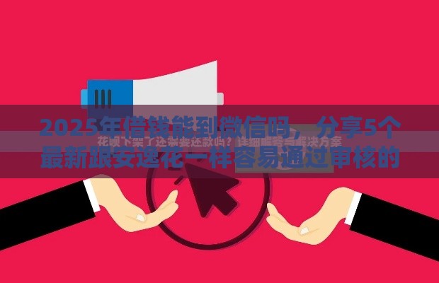 2025年借钱能到微信吗，分享5个最新跟安逸花一样容易通过审核的软件