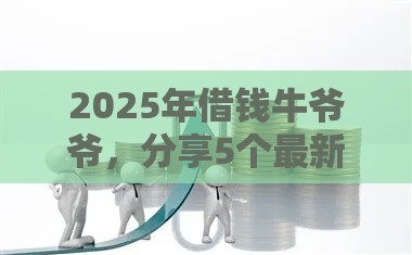 2025年借钱牛爷爷，分享5个最新网贷口子不看征信秒下款的平台
