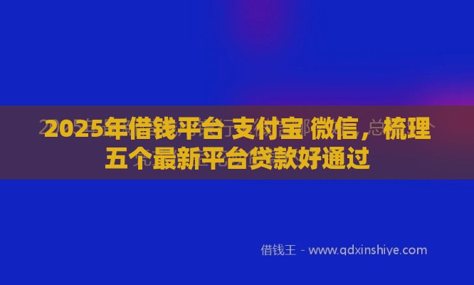 2025年借钱平台 支付宝 微信，梳理五个最新平台贷款好通过