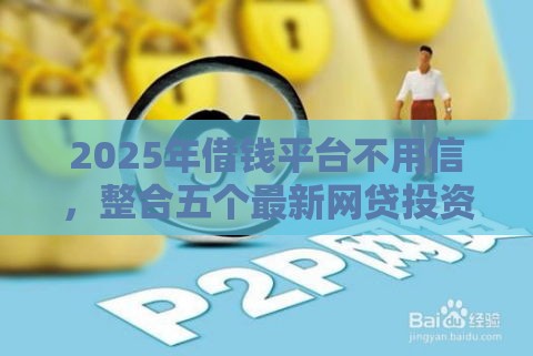 2025年借钱平台不用信，整合五个最新网贷投资平台