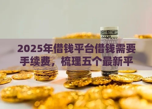 2025年借钱平台借钱需要手续费，梳理五个最新平台可以借钱