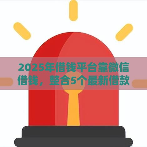 2025年借钱平台靠微信借钱，整合5个最新借款不看征信的平台