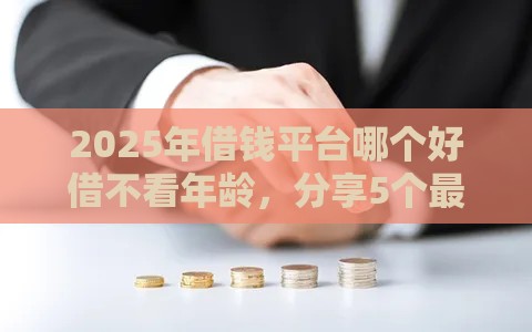 2025年借钱平台哪个好借不看年龄，分享5个最新不看征信不是网贷平台