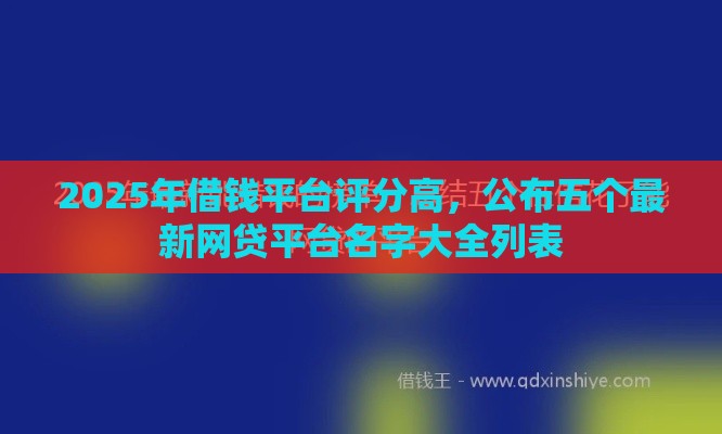 2025年借钱平台评分高，公布五个最新网贷平台名字大全列表