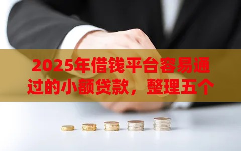 2025年借钱平台容易通过的小额贷款，整理五个最新网贷平台哪些靠谱