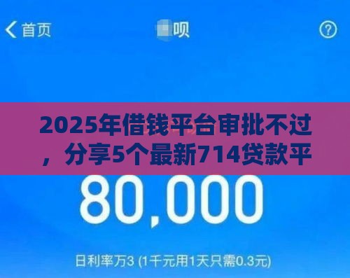 2025年借钱平台审批不过，分享5个最新714贷款平台