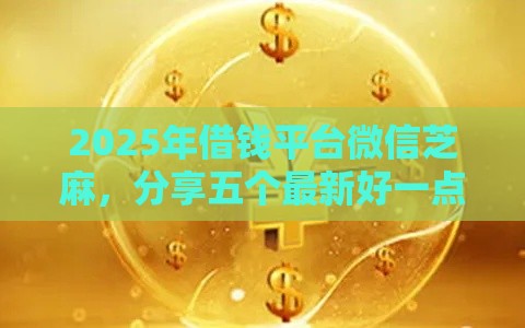 2025年借钱平台微信芝麻，分享五个最新好一点的网贷平台