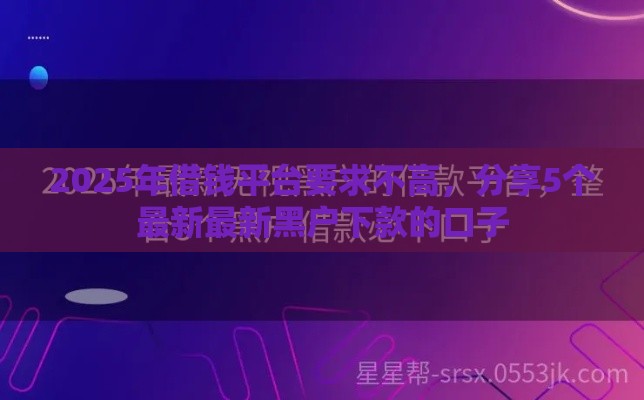 2025年借钱平台要求不高，分享5个最新最新黑户下款的口子