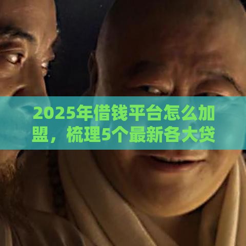 2025年借钱平台怎么加盟，梳理5个最新各大贷款平台