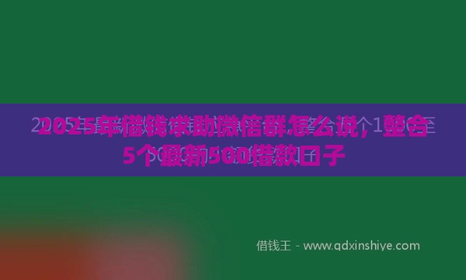 2025年借钱求助微信群怎么说，整合5个最新500借款口子