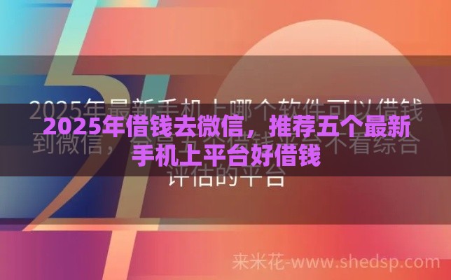 2025年借钱去微信，推荐五个最新手机上平台好借钱