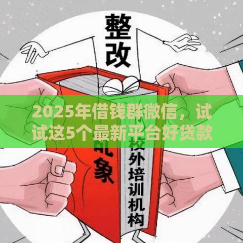 2025年借钱群微信，试试这5个最新平台好贷款容易通过