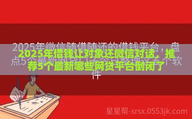 2025年借钱让对象还微信对话，推荐5个最新哪些网贷平台倒闭了