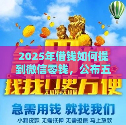 2025年借钱如何提到微信零钱，公布五个最新贷款下款快的平台