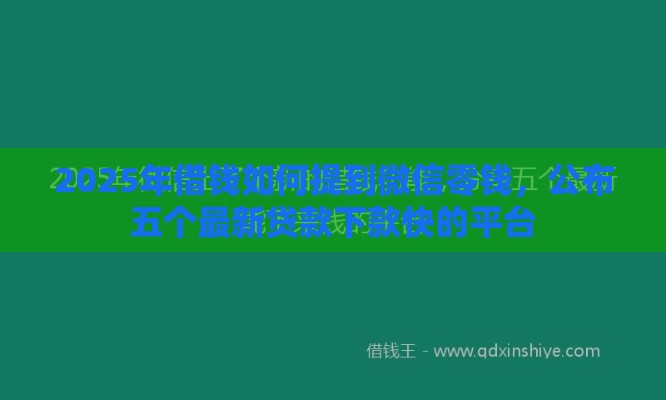 2025年借钱如何提到微信零钱，公布五个最新贷款下款快的平台