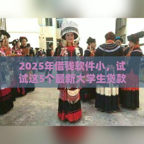 2025年借钱软件小，试试这5个最新大学生贷款的平台