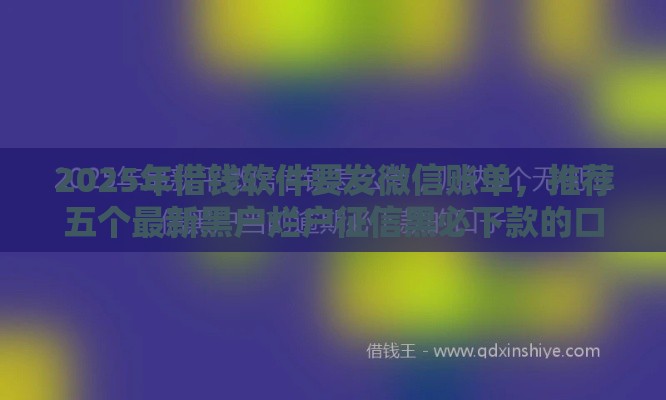 2025年借钱软件要发微信账单，推荐五个最新黑户烂户征信黑必下款的口子