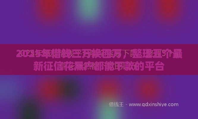2025年借钱三万换四万，整理五个最新征信花黑户都能下款的平台