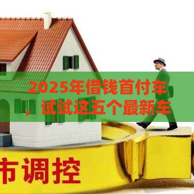 2025年借钱首付车,试试这五个最新车贷款平台 2025年借钱首付车,试试这五个最新车贷款平台