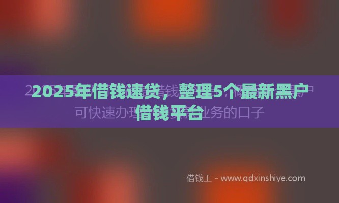 2025年借钱速贷，整理5个最新黑户借钱平台