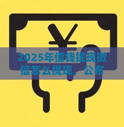 2025年借钱提现微信怎么提现,公布5个最新网贷保单贷最好的平台 2025年借钱提现微信怎么提现,公布5个最新网贷保单贷最好的平台