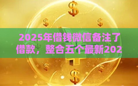 2025年借钱微信备注了借款，整合五个最新2025大花户放水秒下款的口子