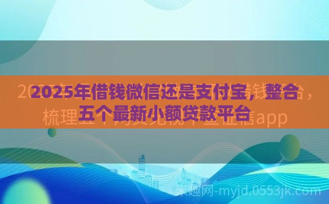 2025年借钱微信还是支付宝，整合五个最新小额贷款平台