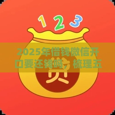 2025年借钱微信开口要还钱吗，梳理五个最新借款软件不看征信放款快