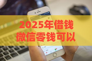 2025年借钱微信零钱可以借吗安全吗，试试这五个最新10个最可靠的网贷平台