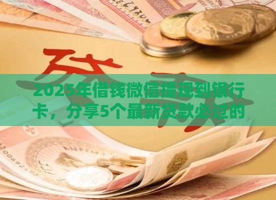 2025年借钱微信提现到银行卡，分享5个最新贷款必过的软件