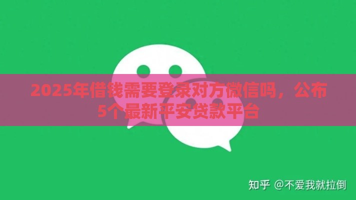 2025年借钱需要登录对方微信吗，公布5个最新平安贷款平台