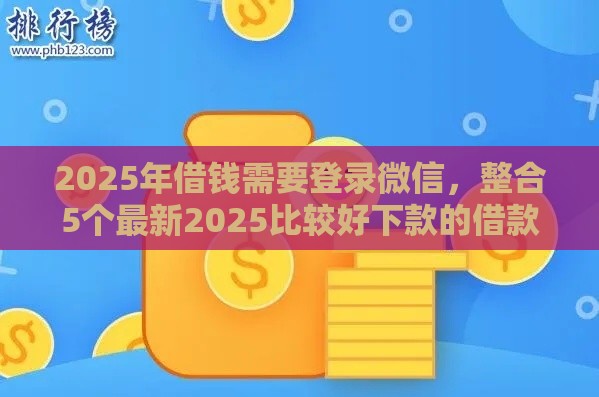 2025年借钱需要登录微信，整合5个最新2025比较好下款的借款平台