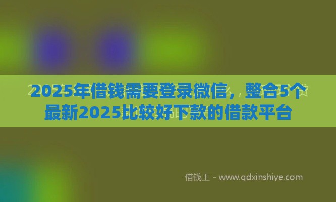 2025年借钱需要登录微信，整合5个最新2025比较好下款的借款平台