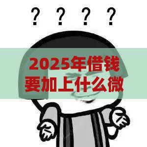 2025年借钱要加上什么微信，公布五个最新信用好的贷款平台