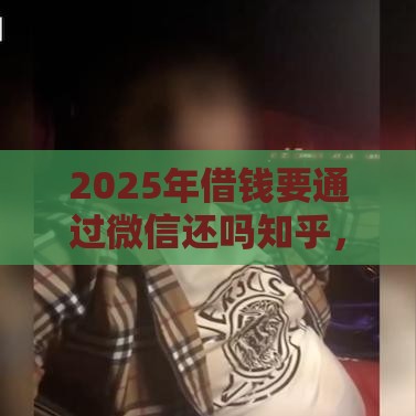 2025年借钱要通过微信还吗知乎，公布5个最新能下款的网贷平台