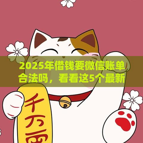 2025年借钱要微信账单合法吗，看看这5个最新招财猫贷款平台怎么样
