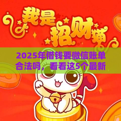 2025年借钱要微信账单合法吗，看看这5个最新招财猫贷款平台怎么样